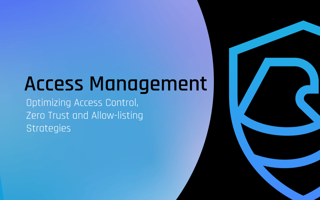 How to Optimize Your Access Management, Zero Trust, and Allow-Listing Strategy